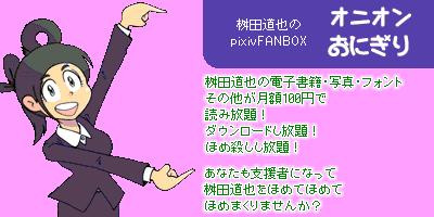 桝田道也の電子書籍・写真・フォントその他が月額100円で読み放題！ダウンロードし放題！ほめ殺しし放題！あなたも支援者になって桝田道也ほめてほめてほめまくりませんか？――桝田道也のpixivFANBOX『オニオンにぎり』